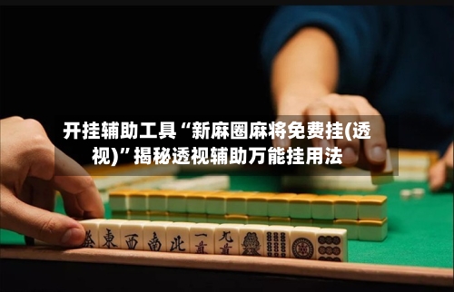 开挂辅助工具“新麻圈麻将免费挂(透视)”揭秘透视辅助万能挂用法-第2张图片
