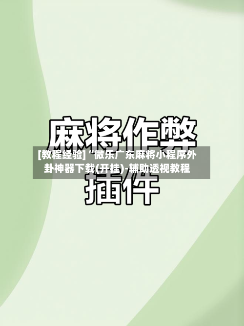 [教程经验]“微乐广东麻将小程序外卦神器下载(开挂)-辅助透视教程