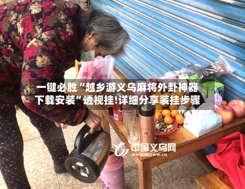 一键必胜“越乡游义乌麻将外卦神器下载安装”透视挂!详细分享装挂步骤