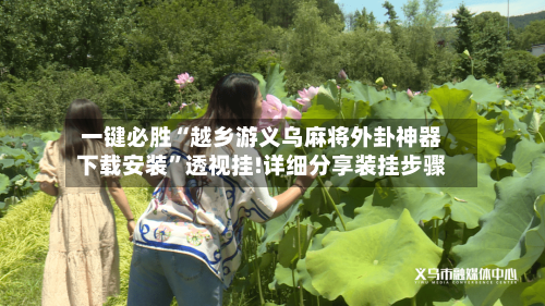 一键必胜“越乡游义乌麻将外卦神器下载安装	”透视挂!详细分享装挂步骤-第2张图片
