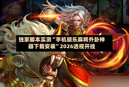独家脚本实测“手机胡乐麻将外卦神器下载安装”2026透视开挂