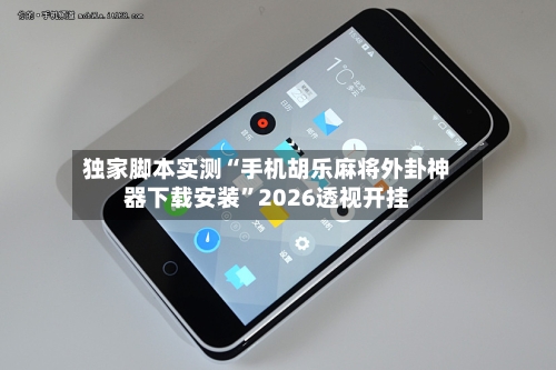 独家脚本实测“手机胡乐麻将外卦神器下载安装”2026透视开挂-第3张图片
