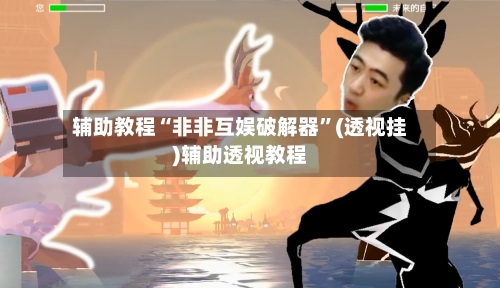 辅助教程“非非互娱破解器	”(透视挂)辅助透视教程-第2张图片