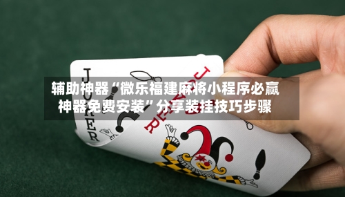 辅助神器“微乐福建麻将小程序必赢神器免费安装”分享装挂技巧步骤