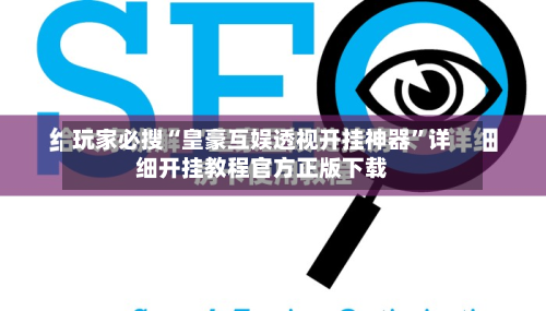玩家必搜“皇豪互娱透视开挂神器”详细开挂教程官方正版下载