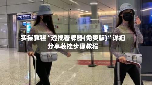 实操教程“透视看牌器(免费版)”详细分享装挂步骤教程