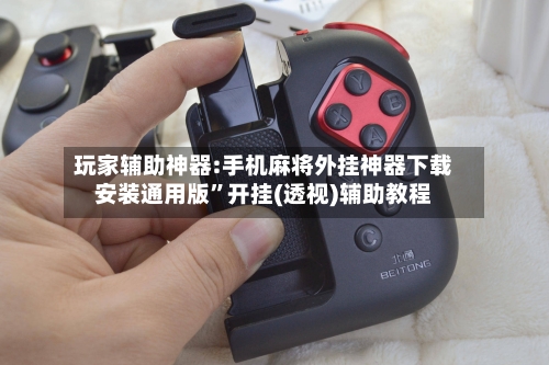 玩家辅助神器:手机麻将外挂神器下载安装通用版”开挂(透视)辅助教程-第2张图片