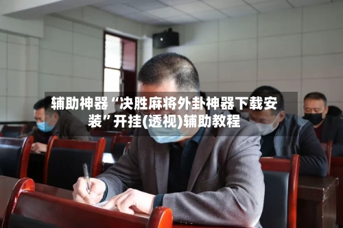 辅助神器“决胜麻将外卦神器下载安装”开挂(透视)辅助教程-第3张图片