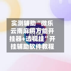 实测辅助“微乐云南麻将万能开挂器+透视挂	”开挂辅助软件教程-第2张图片