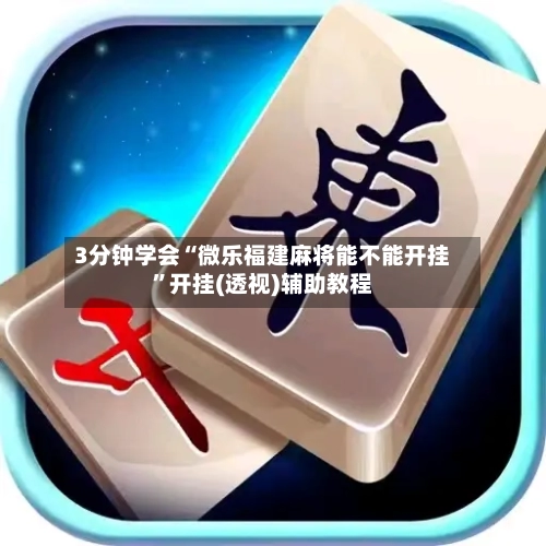 3分钟学会“微乐福建麻将能不能开挂”开挂(透视)辅助教程