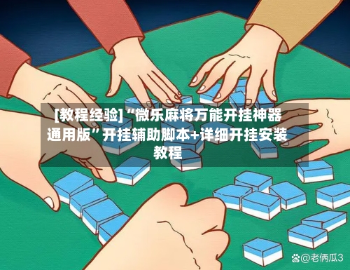 [教程经验]“微乐麻将万能开挂神器通用版	”开挂辅助脚本+详细开挂安装教程-第2张图片