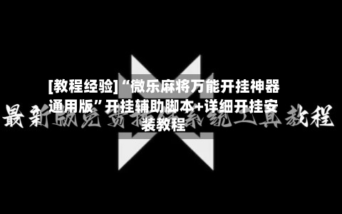 [教程经验]“微乐麻将万能开挂神器通用版”开挂辅助脚本+详细开挂安装教程