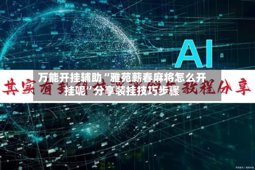 万能开挂辅助“雅苑蕲春麻将怎么开挂呢”分享装挂技巧步骤