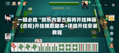 一键必胜“微乐内蒙古麻将开挂神器”(透视)开挂辅助脚本+详细开挂安装教程-第3张图片