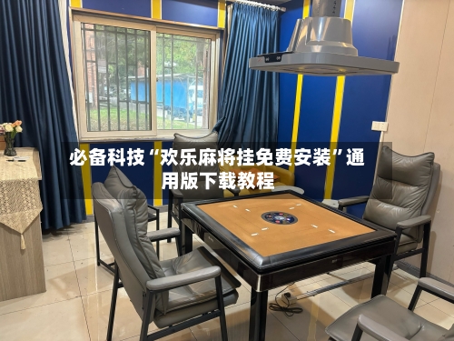 必备科技“欢乐麻将挂免费安装”通用版下载教程