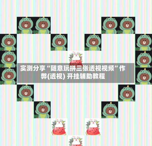 实测分享“随意玩拼三张透视视频	”作弊(透视) 开挂辅助教程-第2张图片
