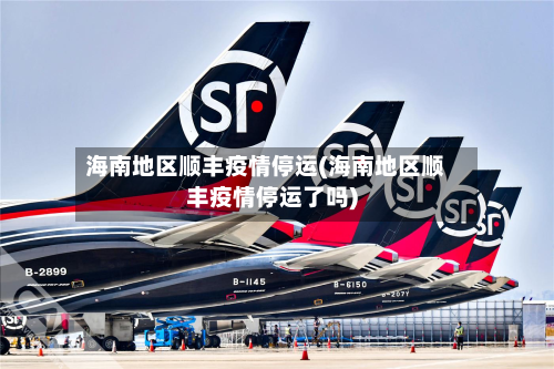 海南地区顺丰疫情停运(海南地区顺丰疫情停运了吗)