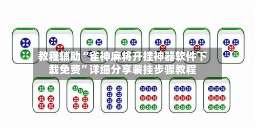 教程辅助“雀神麻将开挂神器软件下载免费	”详细分享装挂步骤教程-第2张图片