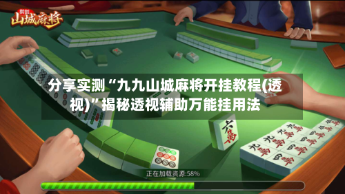 分享实测“九九山城麻将开挂教程(透视)”揭秘透视辅助万能挂用法-第2张图片