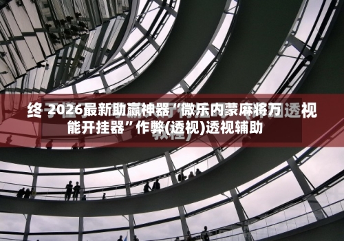 2026最新助赢神器“微乐内蒙麻将万能开挂器”作弊(透视)透视辅助