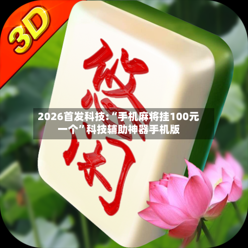 2026首发科技:“手机麻将挂100元一个”科技辅助神器手机版-第3张图片