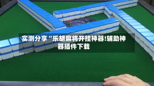 实测分享“乐胡麻将开挂神器!辅助神器插件下载