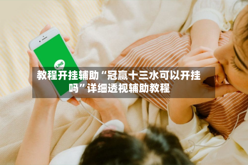 教程开挂辅助“冠赢十三水可以开挂吗”详细透视辅助教程-第3张图片