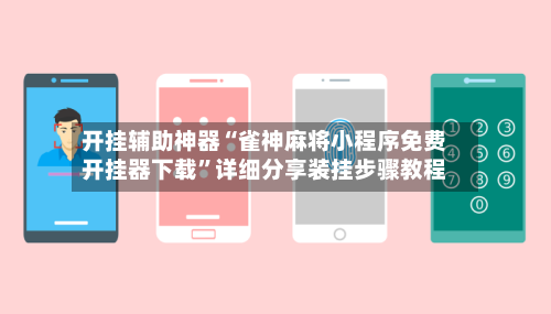 开挂辅助神器“雀神麻将小程序免费开挂器下载”详细分享装挂步骤教程-第2张图片