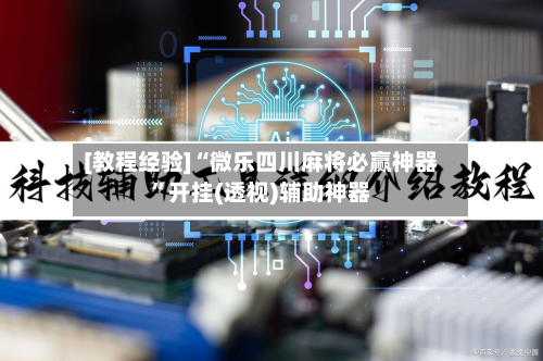[教程经验]“微乐四川麻将必赢神器”开挂(透视)辅助神器