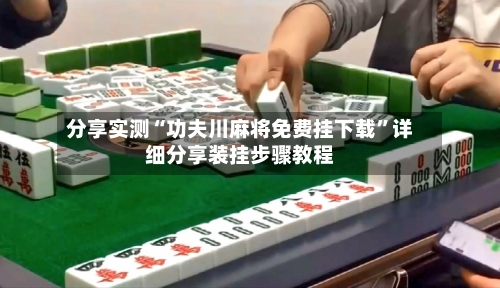 分享实测“功夫川麻将免费挂下载	”详细分享装挂步骤教程-第3张图片