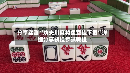 分享实测“功夫川麻将免费挂下载”详细分享装挂步骤教程-第2张图片