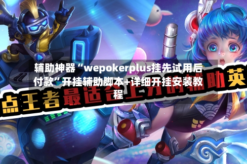 辅助神器“wepokerplus挂先试用后付款”开挂辅助脚本+详细开挂安装教程