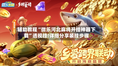 辅助教程“微乐河北麻将开挂神器下载”透视挂!详细分享装挂步骤-第3张图片