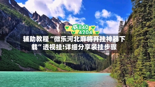 辅助教程“微乐河北麻将开挂神器下载”透视挂!详细分享装挂步骤