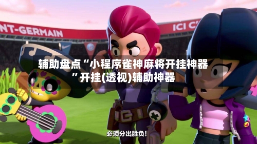 辅助盘点“小程序雀神麻将开挂神器”开挂(透视)辅助神器-第3张图片
