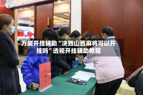 万能开挂辅助“决胜山西麻将可以开挂吗”透视开挂辅助教程