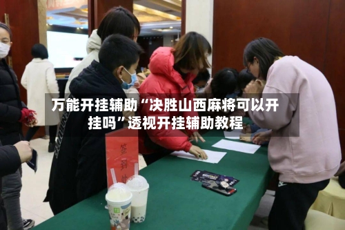 万能开挂辅助“决胜山西麻将可以开挂吗	”透视开挂辅助教程-第2张图片