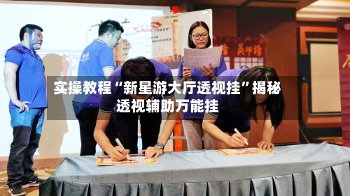 实操教程“新星游大厅透视挂”揭秘透视辅助万能挂-第3张图片