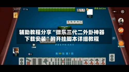 辅助教程分享“微乐三代二外卦神器下载安装”附开挂脚本详细教程-第2张图片