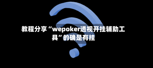 教程分享“wepoker透视开挂辅助工具	”的确是有挂-第2张图片