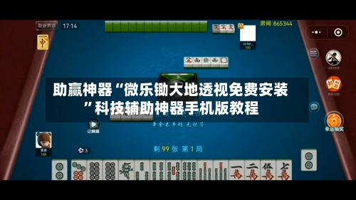助赢神器“微乐锄大地透视免费安装”科技辅助神器手机版教程-第2张图片
