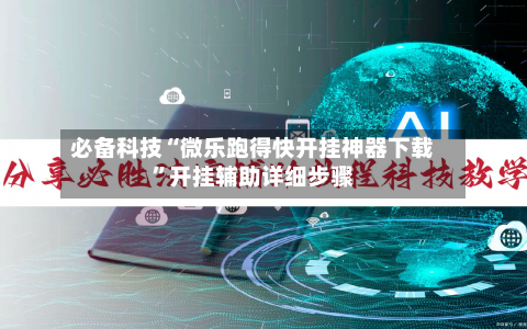必备科技“微乐跑得快开挂神器下载”开挂辅助详细步骤-第3张图片