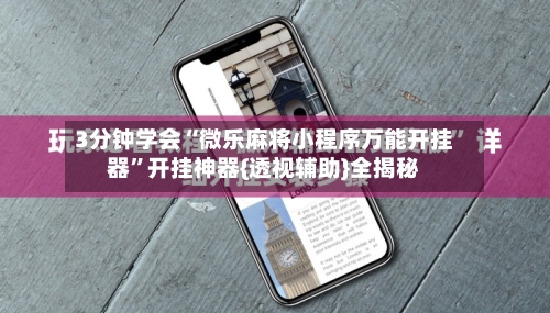 3分钟学会“微乐麻将小程序万能开挂器	”开挂神器{透视辅助}全揭秘-第2张图片