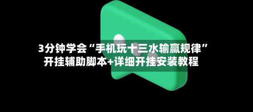 3分钟学会“手机玩十三水输赢规律”开挂辅助脚本+详细开挂安装教程-第2张图片