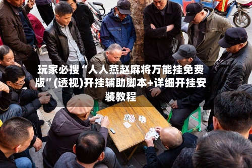 玩家必搜“人人燕赵麻将万能挂免费版”(透视)开挂辅助脚本+详细开挂安装教程-第3张图片