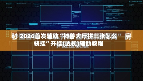 2026首发辅助“神兽大厅拼三张怎么装挂”开挂(透视)辅助教程-第3张图片