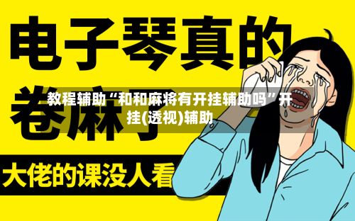 教程辅助“和和麻将有开挂辅助吗	”开挂(透视)辅助-第2张图片