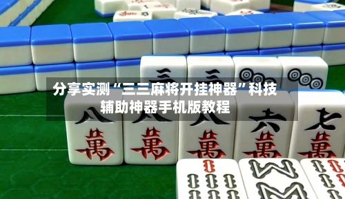 分享实测“三三麻将开挂神器”科技辅助神器手机版教程