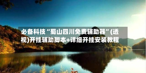 必备科技“蜀山四川免费辅助器”(透视)开挂辅助脚本+详细开挂安装教程
