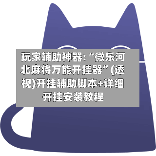 玩家辅助神器:“微乐河北麻将万能开挂器”(透视)开挂辅助脚本+详细开挂安装教程-第2张图片